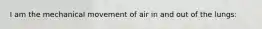 I am the mechanical movement of air in and out of the lungs: