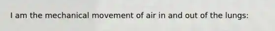 I am the mechanical movement of air in and out of the lungs: