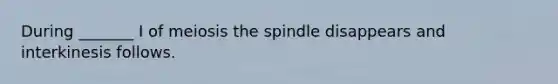 During _______ I of meiosis the spindle disappears and interkinesis follows.