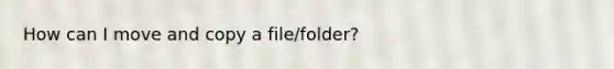 How can I move and copy a file/folder?