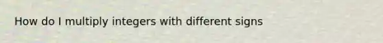 How do I multiply integers with different signs