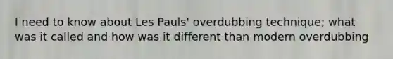 I need to know about Les Pauls' overdubbing technique; what was it called and how was it different than modern overdubbing