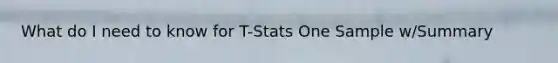 What do I need to know for T-Stats One Sample w/Summary