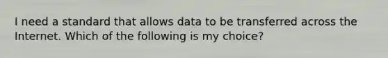 I need a standard that allows data to be transferred across the Internet. Which of the following is my choice?