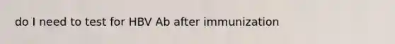 do I need to test for HBV Ab after immunization
