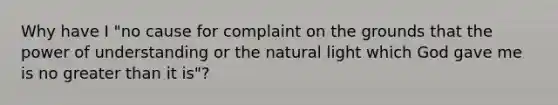 Why have I "no cause for complaint on the grounds that the power of understanding or the natural light which God gave me is no greater than it is"?