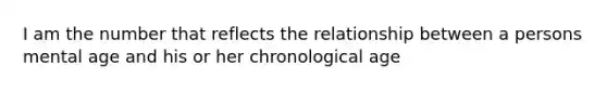 I am the number that reflects the relationship between a persons mental age and his or her chronological age