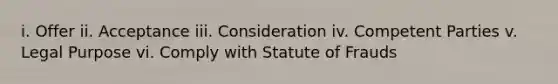 i. Offer ii. Acceptance iii. Consideration iv. Competent Parties v. Legal Purpose vi. Comply with Statute of Frauds