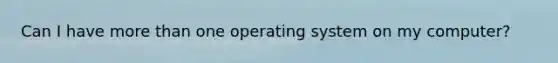 Can I have more than one operating system on my computer?