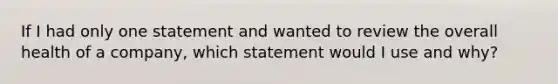 If I had only one statement and wanted to review the overall health of a company, which statement would I use and why?