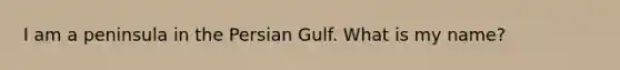 I am a peninsula in the Persian Gulf. What is my name?