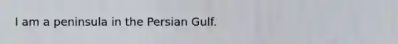 I am a peninsula in the Persian Gulf.