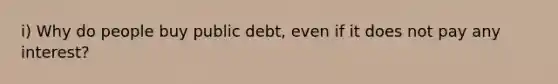 i) Why do people buy public debt, even if it does not pay any interest?