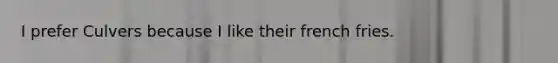 I prefer Culvers because I like their french fries.