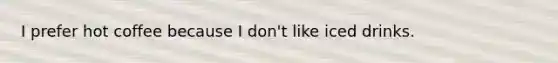 I prefer hot coffee because I don't like iced drinks.