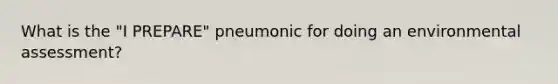 What is the "I PREPARE" pneumonic for doing an environmental assessment?