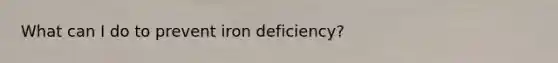 What can I do to prevent iron deficiency?