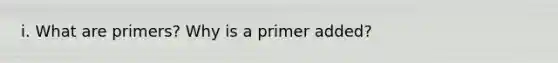 i. What are primers? Why is a primer added?