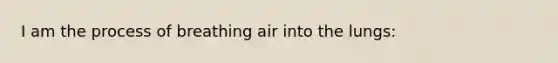 I am the process of breathing air into the lungs: