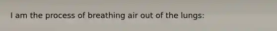 I am the process of breathing air out of the lungs: