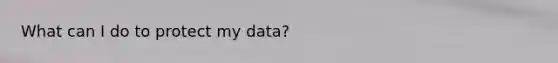 What can I do to protect my data?