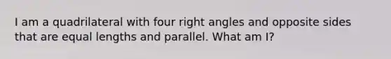 I am a quadrilateral with four <a href='https://www.questionai.com/knowledge/kIh722csLJ-right-angle' class='anchor-knowledge'>right angle</a>s and opposite sides that are equal lengths and parallel. What am I?