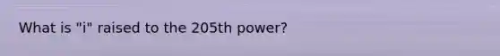 What is "i" raised to the 205th power?