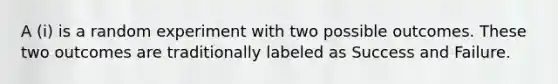 A (i) is a random experiment with two possible outcomes. These two outcomes are traditionally labeled as Success and Failure.