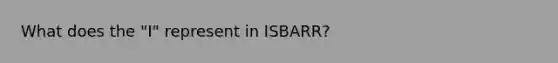 What does the "I" represent in ISBARR?