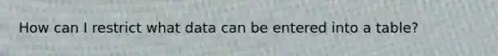 How can I restrict what data can be entered into a table?