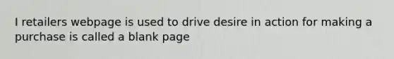 I retailers webpage is used to drive desire in action for making a purchase is called a blank page