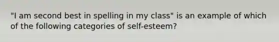 "I am second best in spelling in my class" is an example of which of the following categories of self-esteem?