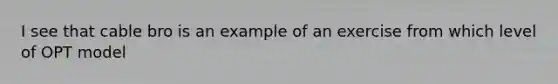 I see that cable bro is an example of an exercise from which level of OPT model