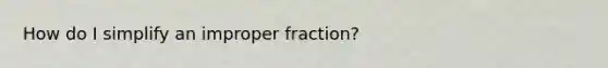 How do I simplify an improper fraction?