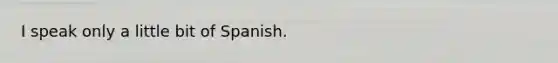 I speak only a little bit of Spanish.