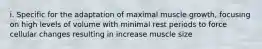 i. Specific for the adaptation of maximal muscle growth, focusing on high levels of volume with minimal rest periods to force cellular changes resulting in increase muscle size