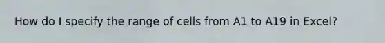 How do I specify the range of cells from A1 to A19 in Excel?