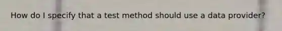 How do I specify that a test method should use a data provider?