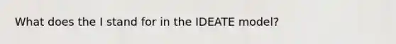 What does the I stand for in the IDEATE model?