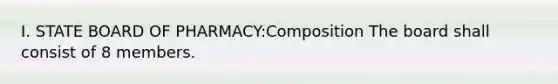 I. STATE BOARD OF PHARMACY:Composition The board shall consist of 8 members.