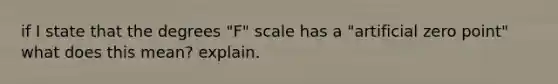 if I state that the degrees "F" scale has a "artificial zero point" what does this mean? explain.