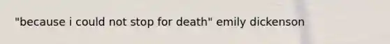 "because i could not stop for death" emily dickenson