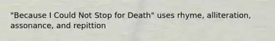 "Because I Could Not Stop for Death" uses rhyme, alliteration, assonance, and repittion