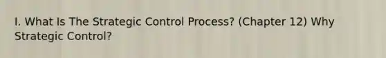 I. What Is The Strategic Control Process? (Chapter 12) Why Strategic Control?