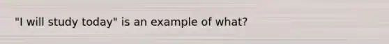 "I will study today" is an example of what?