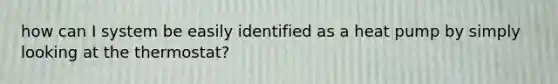 how can I system be easily identified as a heat pump by simply looking at the thermostat?