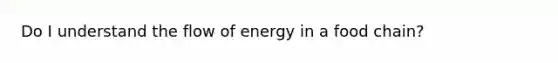 Do I understand the flow of energy in a food chain?