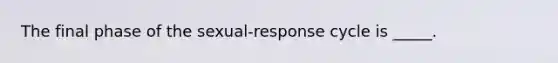 The final phase of the sexual-response cycle is _____.