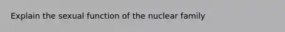 Explain the sexual function of the nuclear family