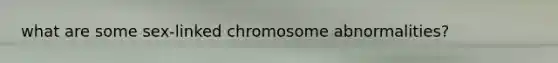 what are some sex-linked chromosome abnormalities?